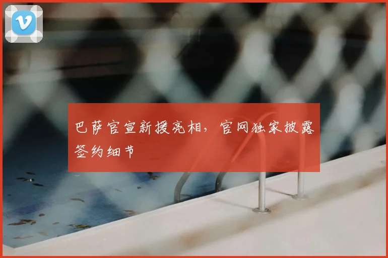 巴萨官宣新援亮相，官网独家披露签约细节