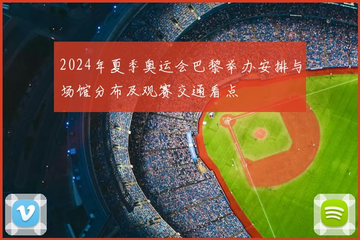 2024年夏季奥运会巴黎举办安排与场馆分布及观赛交通看点