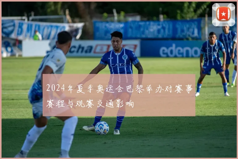 2024年夏季奥运会巴黎举办对赛事赛程与观赛交通影响