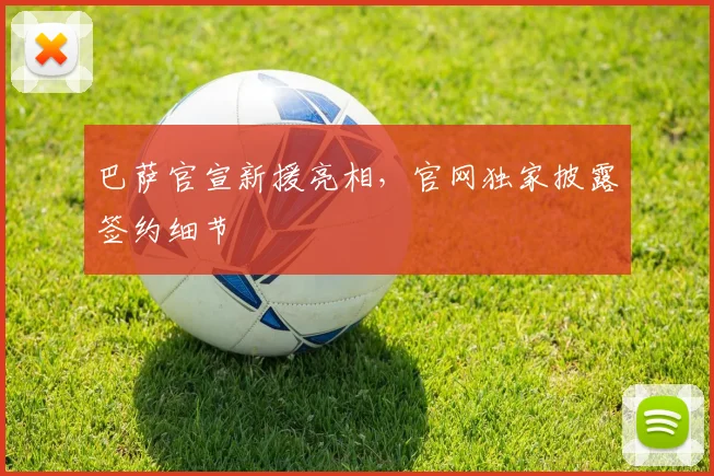 巴萨官宣新援亮相，官网独家披露签约细节